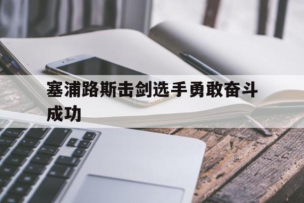 塞浦路斯击剑选手勇敢奋斗成功的简单介绍